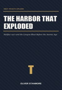 The Harbor That Exploded: Halifax 1917 and the Largest Blast Before the Atomic Age cover
