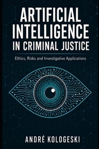 Artificial Intelligence in Criminal Justice: Ethics, Risks and Investigative Applications cover