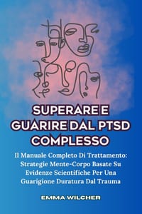 Superare E Guarire Dal Ptsd Complesso: Il Manuale Completo Di Trattamento: Strategie Mente-Corpo Basate Su Evidenze Scientifiche Per Una Guarigione Du cover