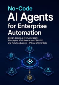 No-Code AI Agents for Enterprise Automation: Design, Secure, Govern, and Scale Multi-Agent Workflows Across CRM, ERP, and Ticketing Systems-Without Wr cover