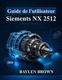 Guide de l'utilisateur Siemens NX 2512: De débutant à professionnel en conception, simulation et fabrication 3D cover
