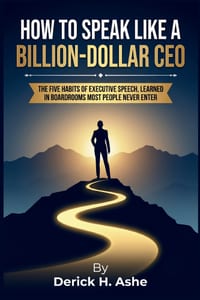 How to Speak Like a Billion-Dollar CEO: The Five Habits of Executive Speech, Learned in Boardrooms Most People Never Enter cover