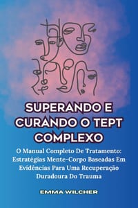 Superando E Curando O Tept Complexo: O Manual Completo De Tratamento: Estratégias Mente-Corpo Baseadas Em Evidências Para Uma Recuperação Duradoura Do cover