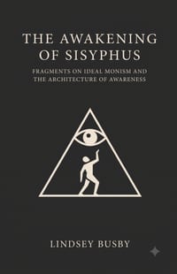 The Awakening of Sisyphus: Fragments on Ideal Monism and the Architecture of Awareness cover