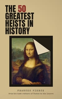 The 50 Greatest Heists in History: From the Tomb Robbers of Thebes to the Louvre cover