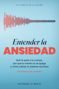 Entender la Ansiedad: Qué le pasa a tu cuerpo, por qué tu mente no se apaga y cómo calmar tu sistema nervioso (con ciencia y sin sermones) cover
