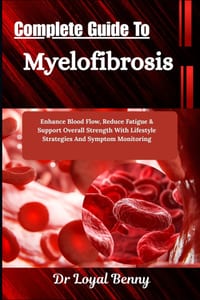 Complete Guide To Myelofibrosis: Enhance Blood Flow, Reduce Fatigue & Support Overall Strength With Lifestyle Strategies And Symptom Monitoring cover