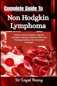 Complete Guide To Non Hodgkin Lymphoma: Enhance Immune Support, Improve Strength & Manage Symptoms With Care Planning, Nutrition And Awareness Strateg cover