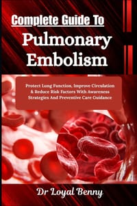 Complete Guide To Pulmonary Embolism: Protect Lung Function, Improve Circulation & Reduce Risk Factors With Awareness Strategies And Preventive Care G cover
