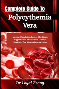 Complete Guide To Polycythemia Vera: Improve Circulation, Reduce Clot Risk & Support Blood Balance With Lifestyle Strategies And Monitoring Awareness cover