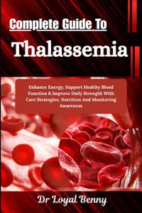 Complete Guide To Thalassemia: Enhance Energy, Support Healthy Blood Function & Improve Daily Strength With Care Strategies, Nutrition And Monitoring cover