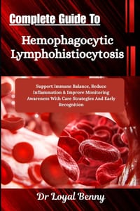 Complete Guide To Hemophagocytic Lymphohistiocytosis: Support Immune Balance, Reduce Inflammation & Improve Monitoring Awareness With Care Strategies cover