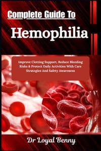 Complete Guide To Hemophilia: Improve Clotting Support, Reduce Bleeding Risks & Protect Daily Activities With Care Strategies And Safety Awareness cover