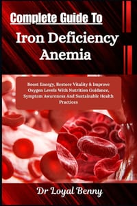 Complete Guide To Iron Deficiency Anemia: Boost Energy, Restore Vitality & Improve Oxygen Levels With Nutrition Guidance, Symptom Awareness And Sustai cover