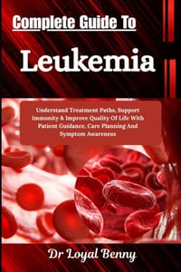 Complete Guide To Leukemia: Understand Treatment Paths, Support Immunity & Improve Quality Of Life With Patient Guidance, Care Planning And Symptom Aw cover