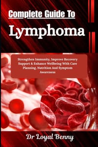 Complete Guide To Lymphoma: Strengthen Immunity, Improve Recovery Support & Enhance Wellbeing With Care Planning, Nutrition And Symptom Awareness cover