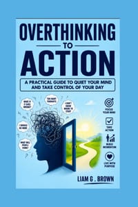 Overthinking to Action: A Practical Guide to Quiet Your Mind and Take Control of Your Day cover