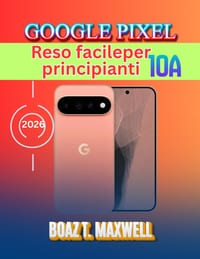 Google Pixel 10a Reso facileper principianti: Una guida passo passo ad Android 17, Gemini AI, fotocamera, sicurezza, suggerimenti e risoluzione dei pr cover
