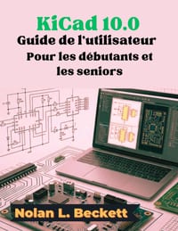 KiCad 10.0 Guide de l'utilisateur Pour les débutants et les seniors: Guide étape par étape de la conception de circuits imprimés, des schémas et de l' cover