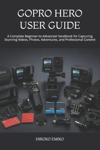 Gopro Hero User Guide: A Complete Beginner-to-Advanced Handbook for Capturing Stunning Videos, Photos, Adventures, and Professional Content cover