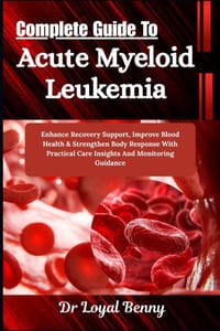 Complete Guide To Acute Myeloid Leukemia: Enhance Recovery Support, Improve Blood Health & Strengthen Body Response With Practical Care Insights And M cover