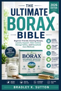 The Ultimate Borax Bible: Beginner-Friendly Cleaning Recipes, Laundry Support, Odor Control, Storage Safety, and Household Care Methods cover