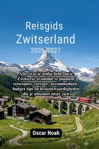 Reisgids Zwitserland 2026-2027: Alles wat je nodig hebt om je Zwitserse avontuur te plannen: reisroutes, vervoer, accommodatie, budget tips en beziens cover