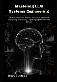 Mastering LLM Systems Engineering: A Practical Guide to Training, Fine Tuning, Continued Pretraining, and Building Large Language Models from Scratch cover