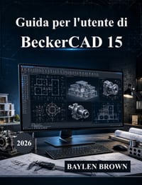 Guida per l'utente di BeckerCAD 15: Il manuale definitivo per architettura, progettazione CAD, modellazione 3D e progettazione ingegneristica (con imm cover