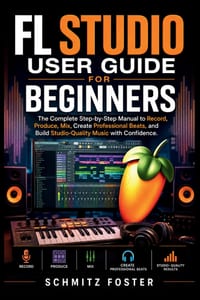 FL Studio User Guide for Beginners: The Complete Step-by-Step Manual to Record, Produce, Mix, Create Professional Beats, and Build Studio-Quality Musi cover