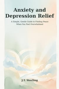 Anxiety and Depression Relief: A Simple, Gentle Guide to Finding Peace When You Feel Overwhelmed cover