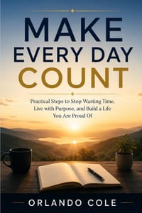 Make Every Day Count: Practical Steps to Stop Wasting Time, Live with Purpose, and Build a Life You Are Proud Of cover