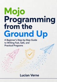 Mojo Programming from the Ground Up: A Beginner's Step-by-Step Guide to Writing Fast, Safe, and Practical Programs cover