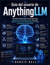 Guía del usuario de AnythingLLM: Una guía práctica paso a paso para crear bases de conocimiento con IA, desarrollar agentes de IA, automatizar flujos cover