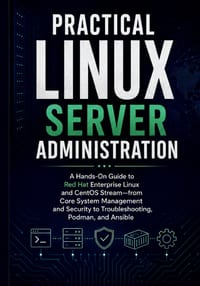 Practical Linux Server Administration: A Hands-On Guide to Red Hat Enterprise Linux and CentOS Stream-from Core System Management and Security to Trou cover