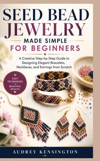Seed Bead Jewelry Made Simple for Beginners: A Creative Step-by-Step Guide to Designing Elegant Bracelets, Necklaces, and Earrings from Scratch cover