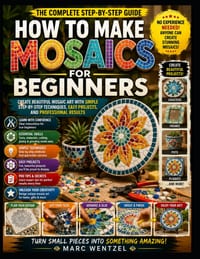 How To Make Mosaics For Beginners: Create Beautiful Mosaic Art With Simple Step-By-Step Techniques, Easy Projects, And Professional Results cover
