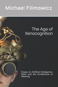 The Age of Xenocognition: Essays on Artificial Intelligence, Mind, and the Architecture of Meaning cover