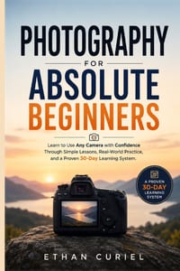 Photography for Absolute Beginners: Learn to Use Any Camera with Confidence Through Simple Lessons, Real-World Practice, and a Proven 30-Day Learning cover