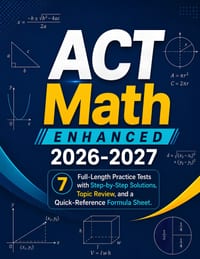 ACT Math Enhanced 2026-2027: 7 Full-Length Practice Tests with Step-by-Step Solutions, Topic Review, and a Quick-Reference Formula Sheet cover