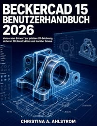 BeckerCAD 15 Benutzerhandbuch 2026: Vom ersten Entwurf zur präzisen 2D-Zeichnung, sicheren 3D-Konstruktion und darüber hinaus cover