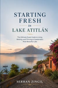 Starting Fresh in Lake Atitlán: An Honest Guide to Living, Working, and Thriving Around Guatemala's Most Beautiful Lake cover