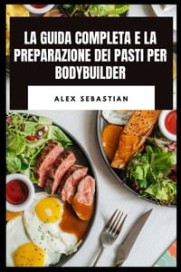 La Guida Completa E La Preparazione Dei Pasti Per Bodybuilder: Cucina ad alto contenuto proteico, nutrizione delle prestazioni, pasti di recupero per cover