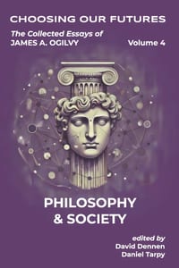 Choosing Our Futures: The Collected Essays of James A. Ogilvy, Volume 4: Philosophy & Society cover