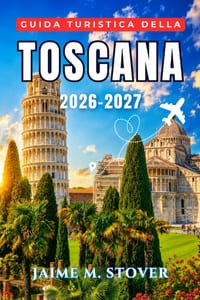 Guida turistica della Toscana 2026-2027: Un programma per ogni stagione per Firenze, Siena, Lucca, la Val d'Orcia e il Chianti, con consigli pratici s cover