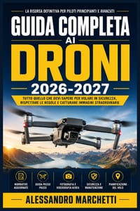 Guida Completa ai Droni 2026-2027: Manuale Pratico per Pilotare Quadricotteri: Impostazione, Funzionalità e Risoluzione Problemi per Principianti e Pr cover