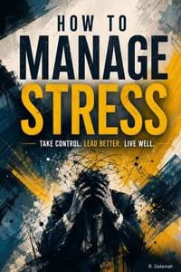 How to Manage Stress: Practical Strategies to Regain Calm, Build Resilience, and Thrive Under Pressure cover
