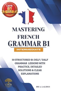 Mastering French Grammar B1: 30 Structured B1 DELF / DALF Grammar Lessons with Practice, Detailed Solutions & Clear Explanations cover