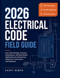 2026 Electrical Code Field Guide: Key Code Changes, Practical Explanations, and Real-World Applications for Electricians, Inspectors, Contractors, and cover