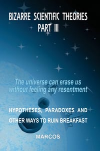 Bizarre Scientific Theories - Part III: The universe can erase us without feeling any resentment cover